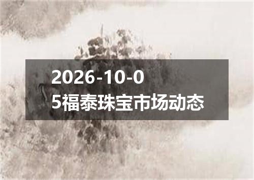 2026-10-05福泰珠宝市场动态