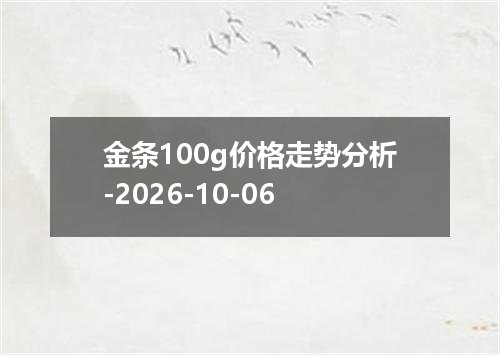 金条100g价格走势分析-2026-10-06