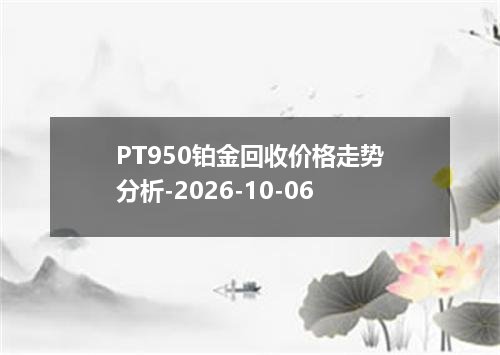 PT950铂金回收价格走势分析-2026-10-06