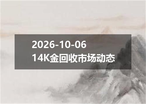 2026-10-0614K金回收市场动态