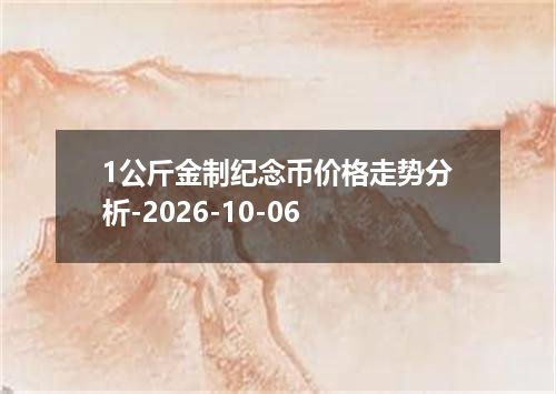 1公斤金制纪念币价格走势分析-2026-10-06