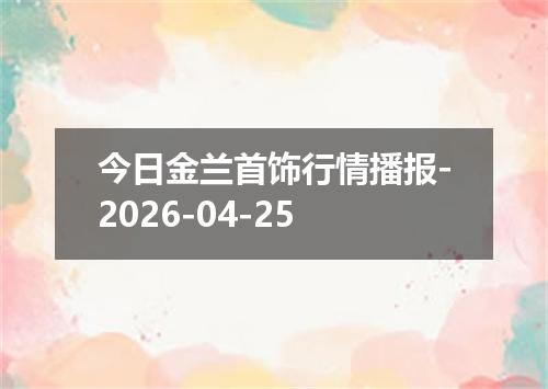 今日金兰首饰行情播报-2026-04-25