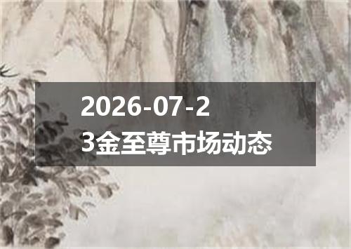 2026-07-23金至尊市场动态