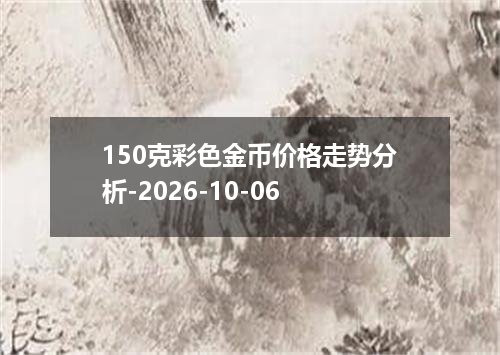 150克彩色金币价格走势分析-2026-10-06