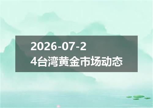 2026-07-24台湾黄金市场动态