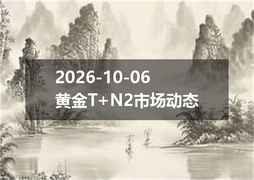 2026-10-06黄金T+N2市场动态