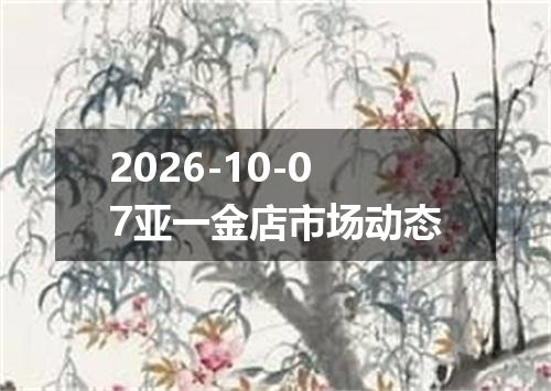 2026-10-07亚一金店市场动态