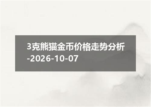 3克熊猫金币价格走势分析-2026-10-07