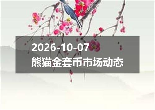 2026-10-07熊猫金套币市场动态