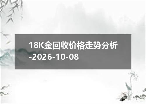 18K金回收价格走势分析-2026-10-08