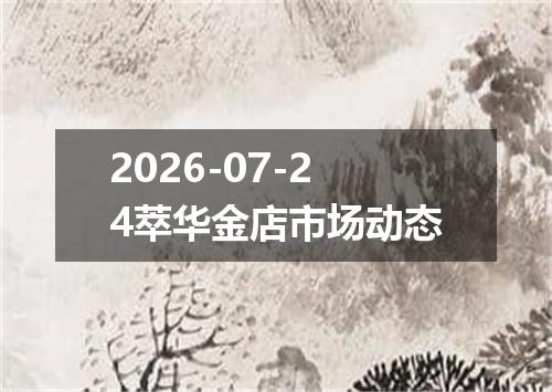 2026-07-24萃华金店市场动态