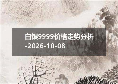 白银9999价格走势分析-2026-10-08