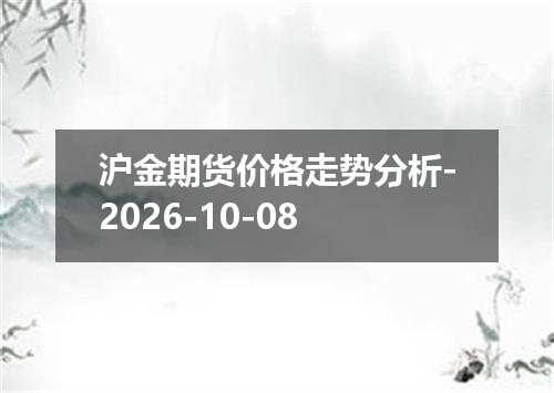 沪金期货价格走势分析-2026-10-08