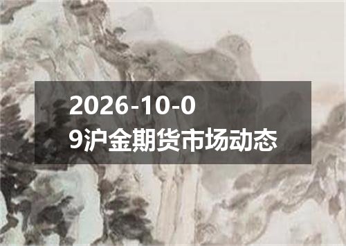 2026-10-09沪金期货市场动态