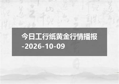 今日工行纸黄金行情播报-2026-10-09