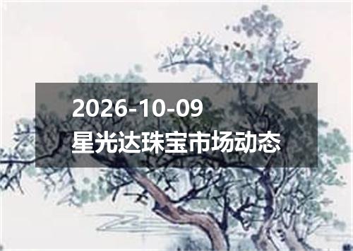 2026-10-09星光达珠宝市场动态