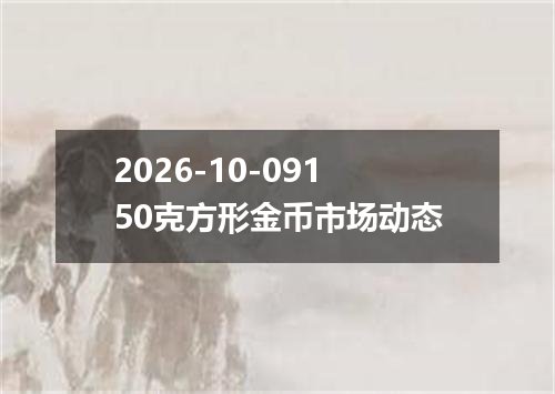 2026-10-09150克方形金币市场动态
