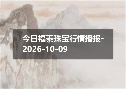 今日福泰珠宝行情播报-2026-10-09