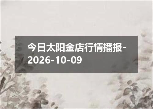 今日太阳金店行情播报-2026-10-09