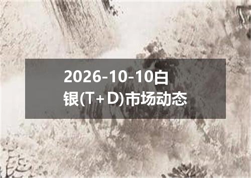 2026-10-10白银(T+D)市场动态