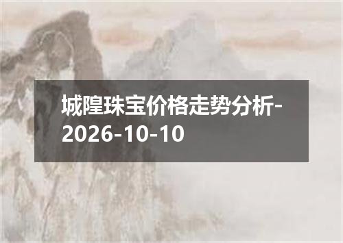 城隍珠宝价格走势分析-2026-10-10