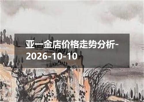 亚一金店价格走势分析-2026-10-10