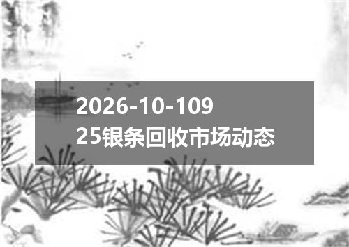 2026-10-10925银条回收市场动态