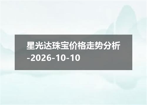 星光达珠宝价格走势分析-2026-10-10