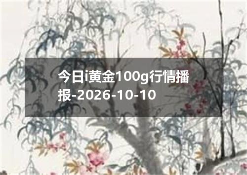 今日i黄金100g行情播报-2026-10-10