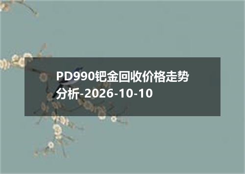 PD990钯金回收价格走势分析-2026-10-10