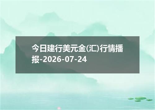 今日建行美元金(汇)行情播报-2026-07-24