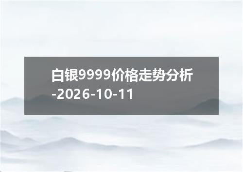 白银9999价格走势分析-2026-10-11