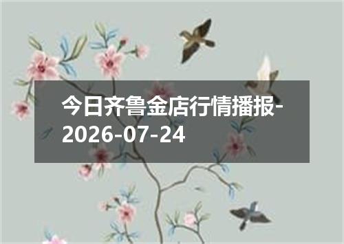 今日齐鲁金店行情播报-2026-07-24