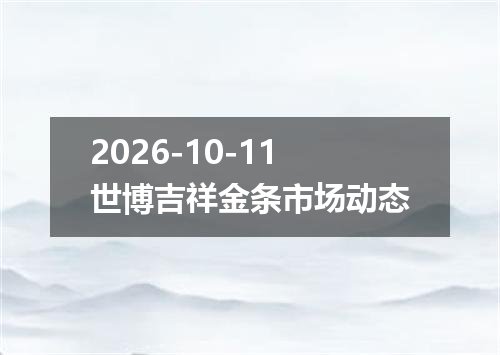 2026-10-11世博吉祥金条市场动态