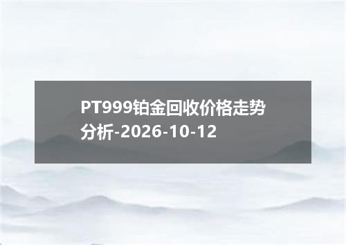 PT999铂金回收价格走势分析-2026-10-12