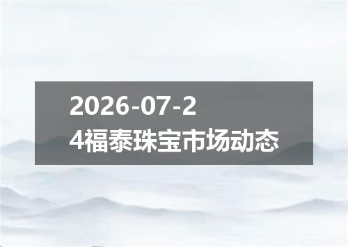 2026-07-24福泰珠宝市场动态