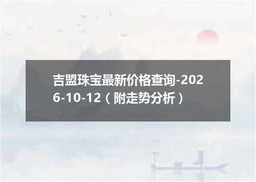 吉盟珠宝最新价格查询-2026-10-12（附走势分析）