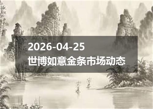 2026-04-25世博如意金条市场动态