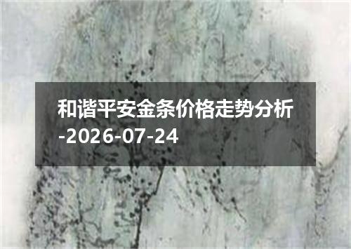 和谐平安金条价格走势分析-2026-07-24
