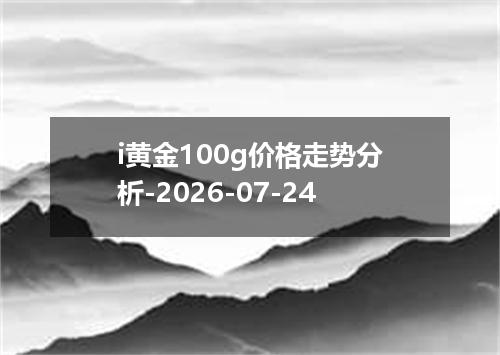 i黄金100g价格走势分析-2026-07-24