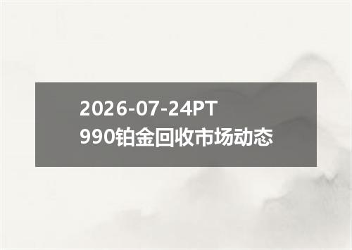 2026-07-24PT990铂金回收市场动态