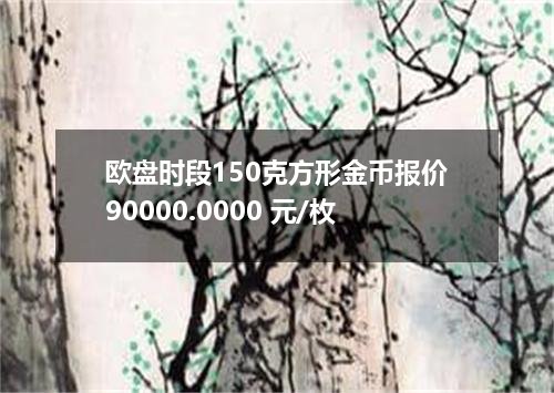 欧盘时段150克方形金币报价90000.0000 元/枚
