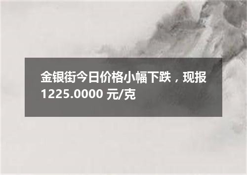 金银街今日价格小幅下跌，现报1225.0000 元/克