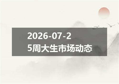 2026-07-25周大生市场动态