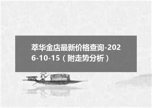 萃华金店最新价格查询-2026-10-15（附走势分析）