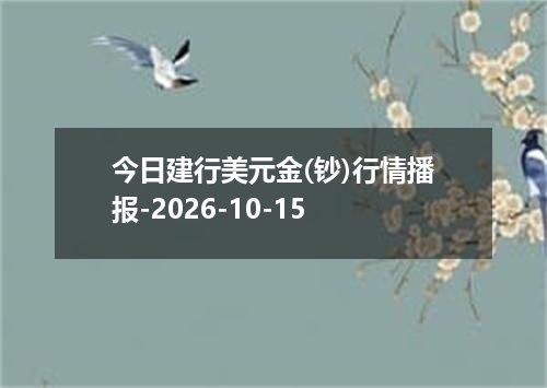 今日建行美元金(钞)行情播报-2026-10-15
