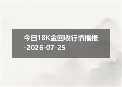今日18K金回收行情播报-2026-07-25