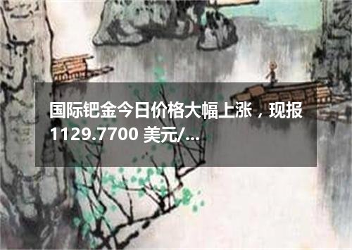 国际钯金今日价格大幅上涨，现报1129.7700 美元/盎司