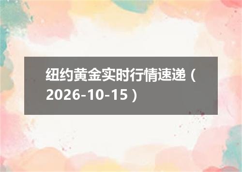 纽约黄金实时行情速递（2026-10-15）
