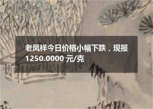 老凤祥今日价格小幅下跌，现报1250.0000 元/克